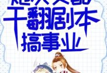 (全文)炮灰女配干翻剧本搞事业热门小说排行榜，炮灰女配干翻剧本搞事业吕颂梨秦晟全章小说阅读-筷子文学