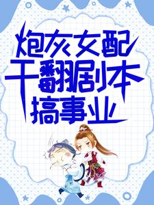 (全文)炮灰女配干翻剧本搞事业热门小说排行榜，炮灰女配干翻剧本搞事业吕颂梨秦晟全章小说阅读
