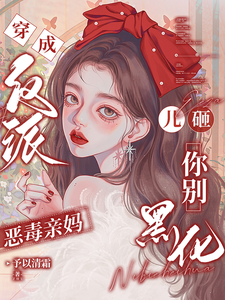 穿成反派恶毒亲妈，儿砸你别黑化最新章节阅读穿成反派恶毒亲妈，儿砸你别黑化(戚悦)试读更新章节