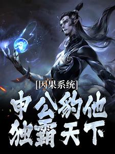 因果系统：申公豹他独霸天下推荐完结小说因果系统：申公豹他独霸天下(申公豹)免费小说全本