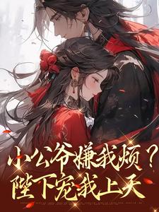 (全文)小公爷嫌我烦？陛下宠我上天（崔宝珠）免费小说小公爷嫌我烦？陛下宠我上天试读更新章节