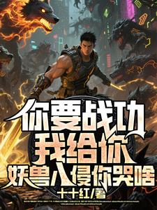 (全文)你要战功我给你，妖兽入侵你哭啥叶天全本免费在线阅读
