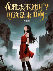 优雅永不过时？可这是末世啊！苏乔免费小说优雅永不过时？可这是末世啊！推荐完结小说