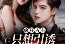 (全文)疯狂占有：只想引诱她动心完结小说推荐温清栀全本书籍阅读-筷子文学