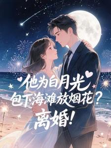 (全文)他为白月光包下海滩放烟花？离婚！霍宴州云初小说推荐，他为白月光包下海滩放烟花？离婚！全章小说阅读