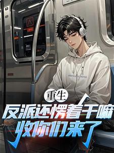 (全文)重生：反派还愣着干嘛，收你们来了苏信最新完结小说重生：反派还愣着干嘛，收你们来了免费小说全本