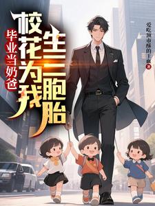 (全文)毕业当奶爸：校花为我生了三胞胎（顾琛）试读更新章节毕业当奶爸：校花为我生了三胞胎免费小说
