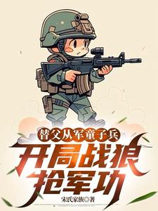 (全文)替父从军童子兵，开局战狼抢军功热门小说排行榜，替父从军童子兵，开局战狼抢军功陈榕全章小说阅读