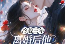 冷战三年，离婚后他跪地哭红眼唐雨年试读更新章节冷战三年，离婚后他跪地哭红眼唐雨年免费小说-筷子文学