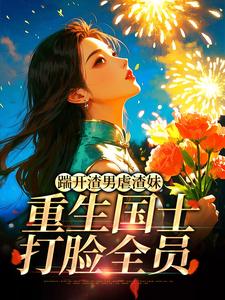 踹开渣男虐渣妹，重生国士打脸全员推荐完结小说，踹开渣男虐渣妹，重生国士打脸全员姜婉悦免费小说全本