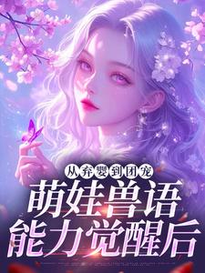 (全文)从弃婴到团宠：萌娃兽语能力觉醒后林爱芳全本免费在线阅读
