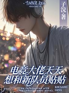 徐子言电竞大佬天天想和新队员贴贴全本免费在线阅读