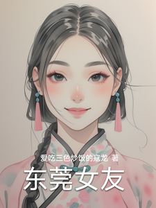 (全文)东莞女友热门小说排行榜，东莞女友林逸全章小说阅读