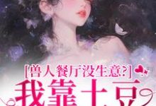 兽人餐厅没生意？我靠土豆瞬间爆火林曲最新完结小说，兽人餐厅没生意？我靠土豆瞬间爆火全本免费在线阅读-筷子文学