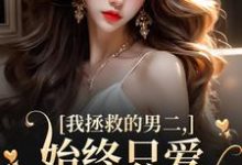 我拯救的男二,始终只爱白月光女主最新完结小说我拯救的男二,始终只爱白月光女主云枝免费小说-筷子文学